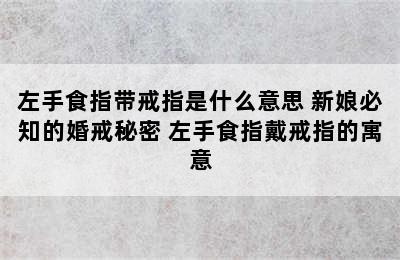 左手食指带戒指是什么意思 新娘必知的婚戒秘密 左手食指戴戒指的寓意